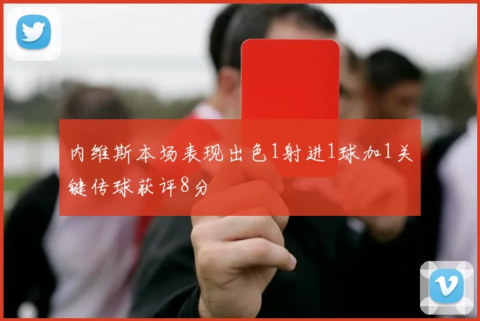 内维斯本场表现出色1射进1球加1关键传球获评8分